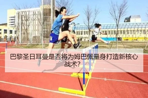巴黎圣日耳曼是否将为姆巴佩量身打造新核心战术？