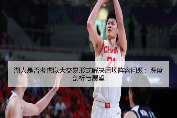 湖人是否考虑以大交易形式解决后场阵容问题：深度剖析与展望