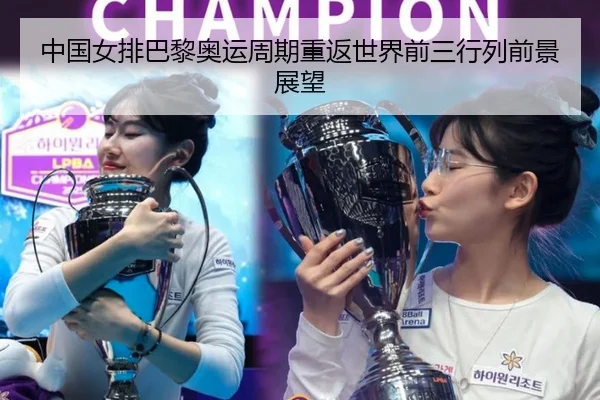 中国女排巴黎奥运周期重返世界前三行列前景展望