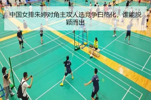 中国女排朱婷对角主攻人选竞争白热化，谁能脱颖而出